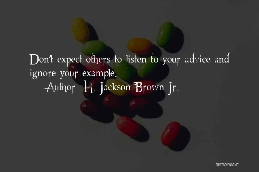 H. Jackson Brown Jr. Quotes: Don't Expect Others To Listen To Your Advice And Ignore Your Example.