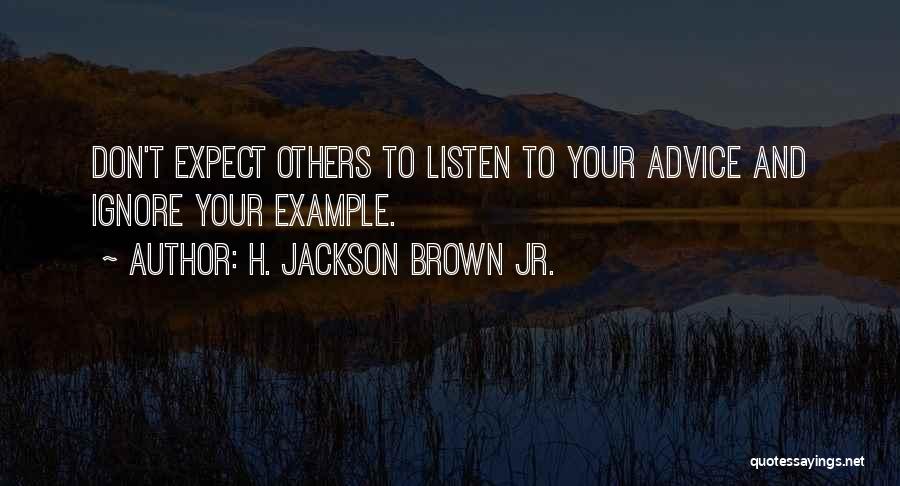 H. Jackson Brown Jr. Quotes: Don't Expect Others To Listen To Your Advice And Ignore Your Example.