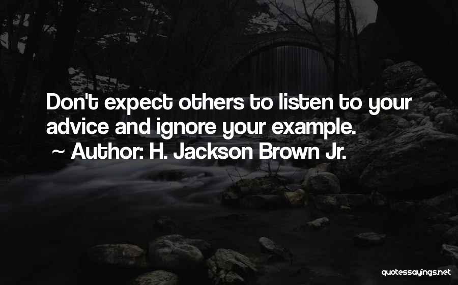 H. Jackson Brown Jr. Quotes: Don't Expect Others To Listen To Your Advice And Ignore Your Example.