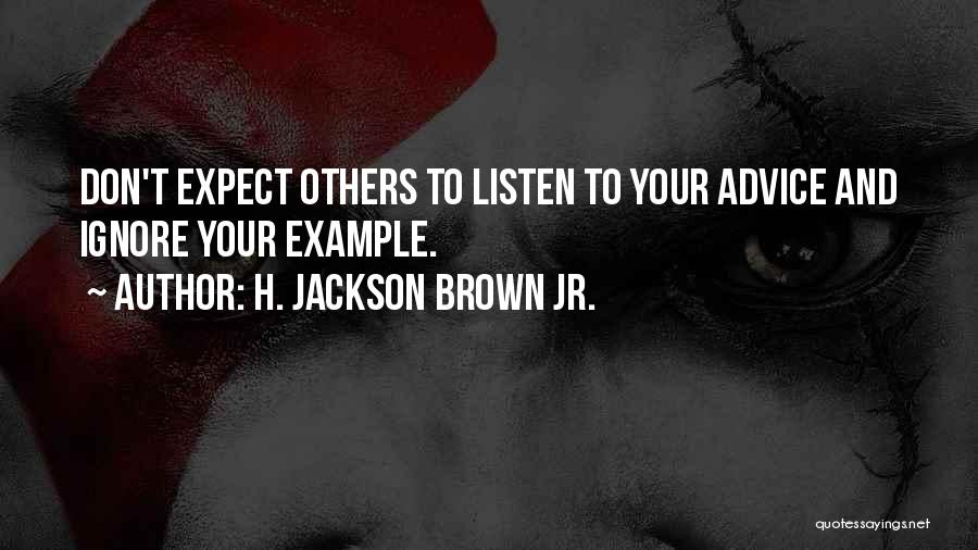 H. Jackson Brown Jr. Quotes: Don't Expect Others To Listen To Your Advice And Ignore Your Example.