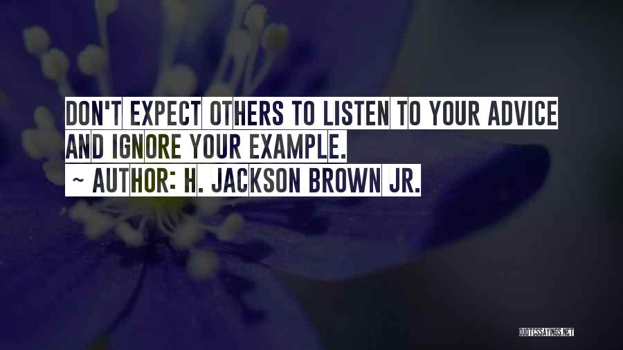 H. Jackson Brown Jr. Quotes: Don't Expect Others To Listen To Your Advice And Ignore Your Example.