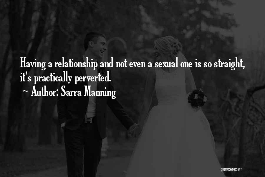 Sarra Manning Quotes: Having A Relationship And Not Even A Sexual One Is So Straight, It's Practically Perverted.