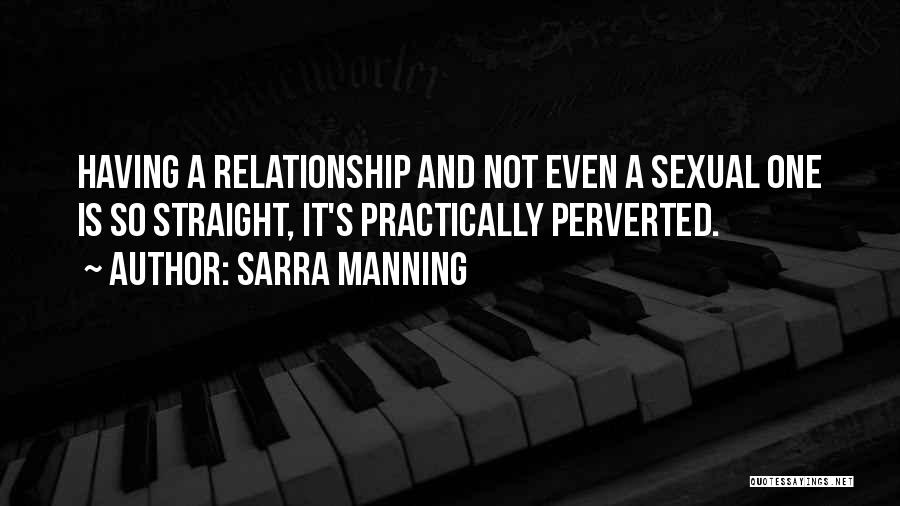 Sarra Manning Quotes: Having A Relationship And Not Even A Sexual One Is So Straight, It's Practically Perverted.