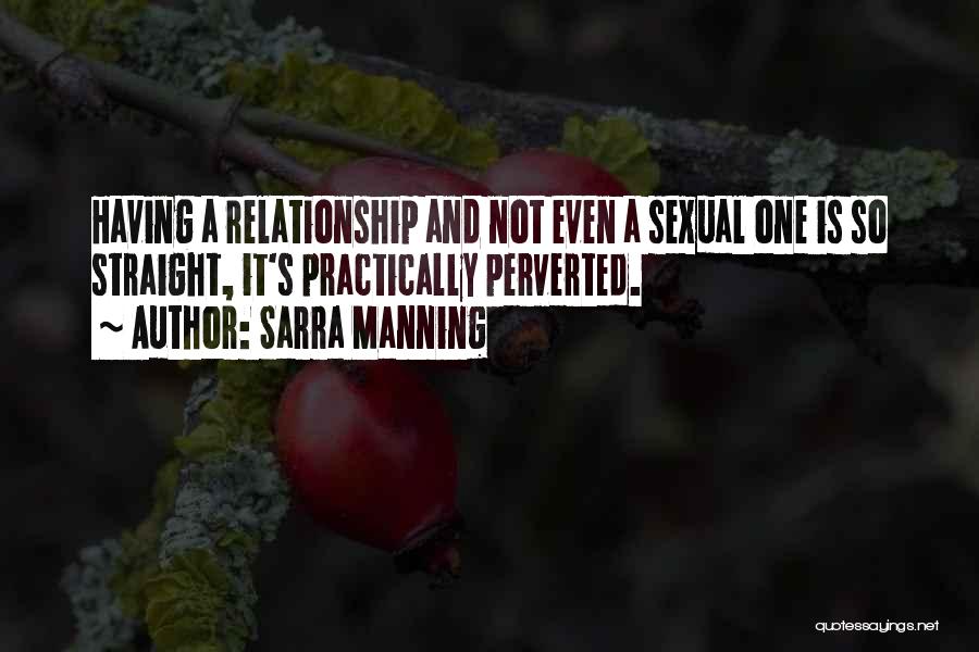 Sarra Manning Quotes: Having A Relationship And Not Even A Sexual One Is So Straight, It's Practically Perverted.