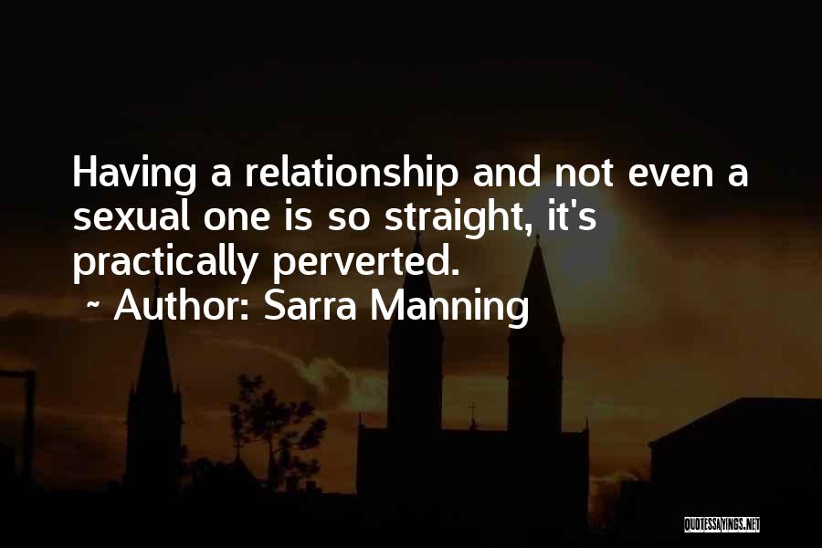 Sarra Manning Quotes: Having A Relationship And Not Even A Sexual One Is So Straight, It's Practically Perverted.