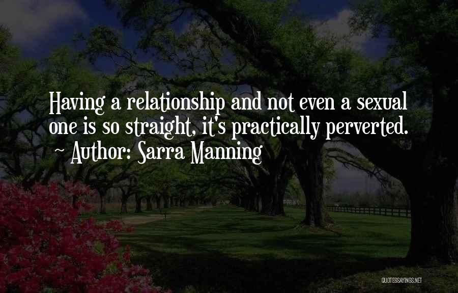 Sarra Manning Quotes: Having A Relationship And Not Even A Sexual One Is So Straight, It's Practically Perverted.