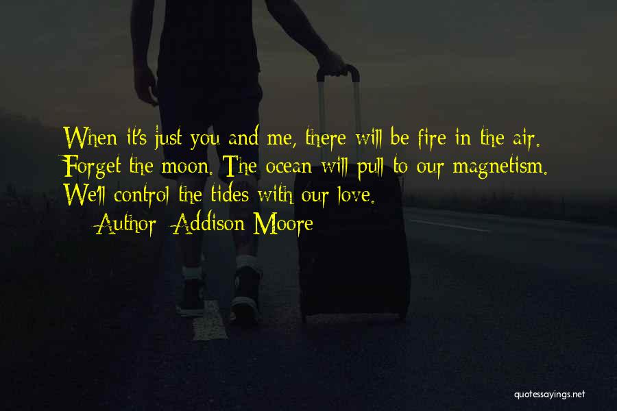 Addison Moore Quotes: When It's Just You And Me, There Will Be Fire In The Air. Forget The Moon. The Ocean Will Pull