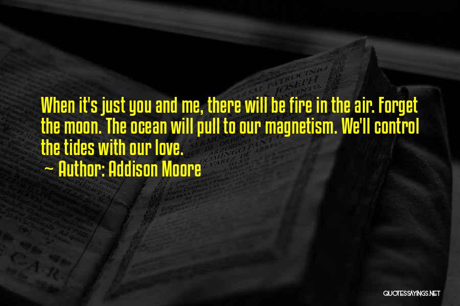 Addison Moore Quotes: When It's Just You And Me, There Will Be Fire In The Air. Forget The Moon. The Ocean Will Pull