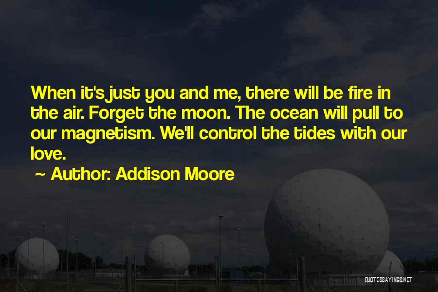 Addison Moore Quotes: When It's Just You And Me, There Will Be Fire In The Air. Forget The Moon. The Ocean Will Pull