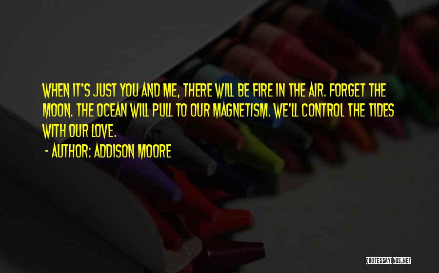 Addison Moore Quotes: When It's Just You And Me, There Will Be Fire In The Air. Forget The Moon. The Ocean Will Pull