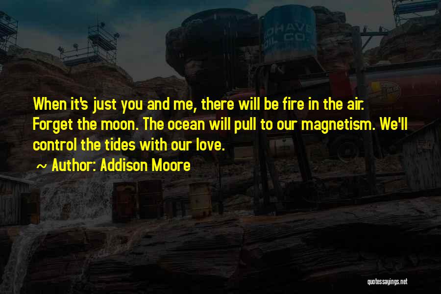 Addison Moore Quotes: When It's Just You And Me, There Will Be Fire In The Air. Forget The Moon. The Ocean Will Pull