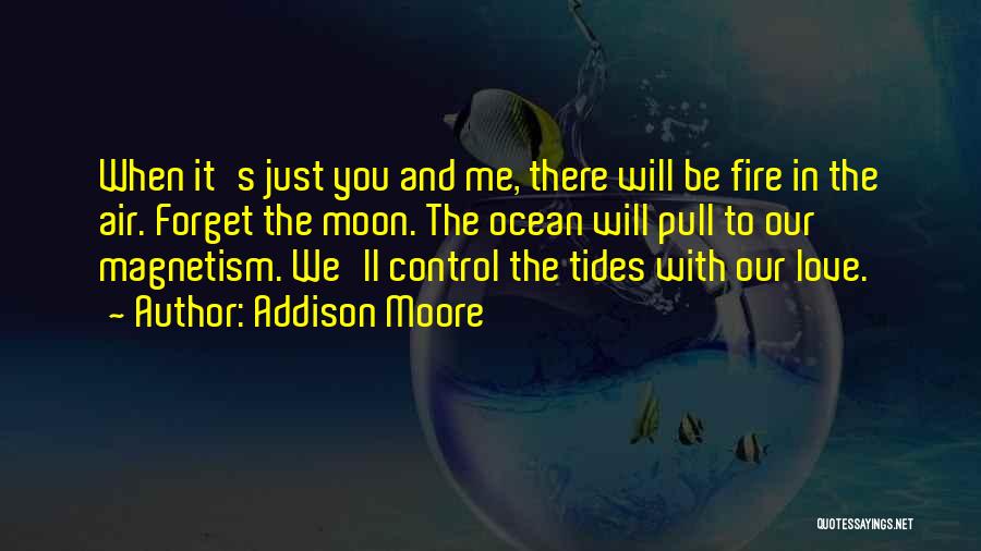 Addison Moore Quotes: When It's Just You And Me, There Will Be Fire In The Air. Forget The Moon. The Ocean Will Pull