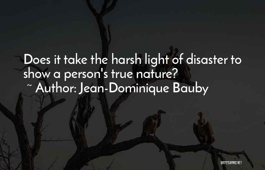 Jean-Dominique Bauby Quotes: Does It Take The Harsh Light Of Disaster To Show A Person's True Nature?