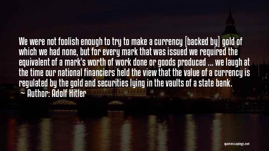 Adolf Hitler Quotes: We Were Not Foolish Enough To Try To Make A Currency [backed By] Gold Of Which We Had None, But