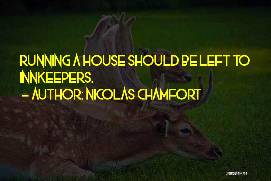 Nicolas Chamfort Quotes: Running A House Should Be Left To Innkeepers.