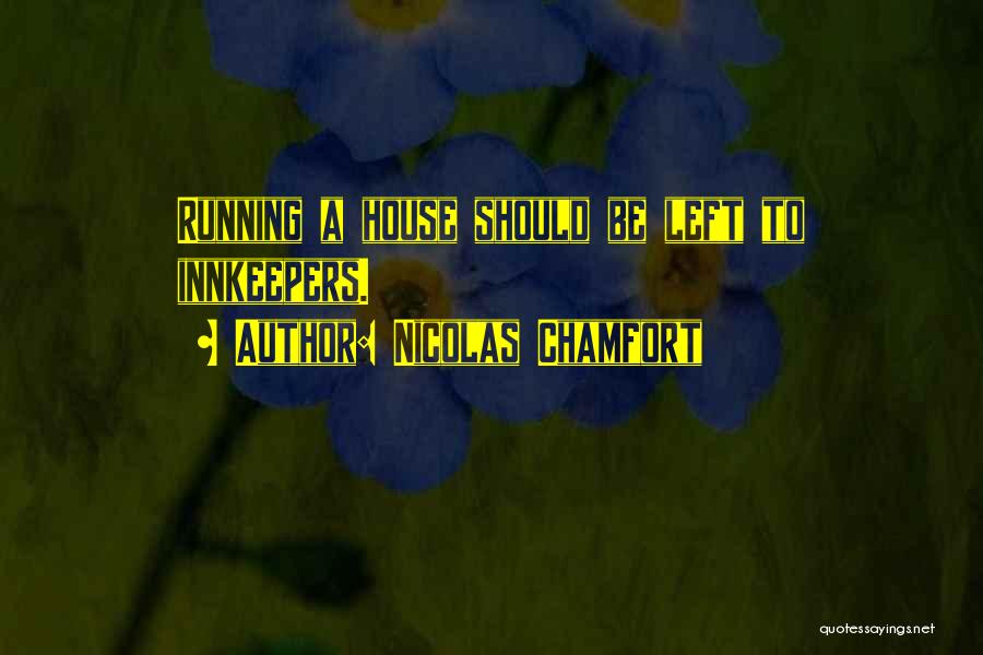 Nicolas Chamfort Quotes: Running A House Should Be Left To Innkeepers.