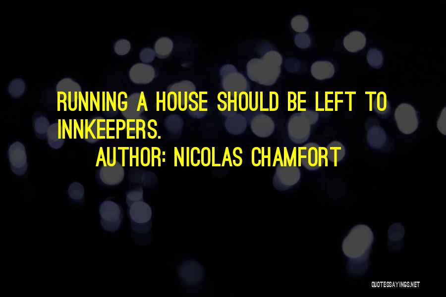 Nicolas Chamfort Quotes: Running A House Should Be Left To Innkeepers.