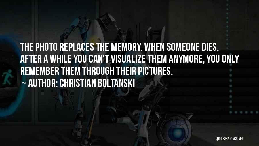 Christian Boltanski Quotes: The Photo Replaces The Memory. When Someone Dies, After A While You Can't Visualize Them Anymore, You Only Remember Them