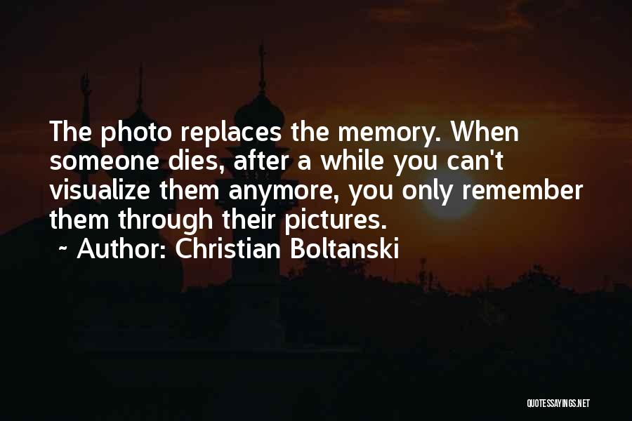 Christian Boltanski Quotes: The Photo Replaces The Memory. When Someone Dies, After A While You Can't Visualize Them Anymore, You Only Remember Them