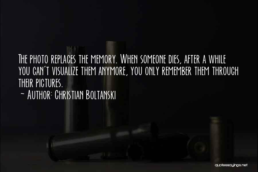 Christian Boltanski Quotes: The Photo Replaces The Memory. When Someone Dies, After A While You Can't Visualize Them Anymore, You Only Remember Them