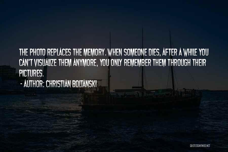 Christian Boltanski Quotes: The Photo Replaces The Memory. When Someone Dies, After A While You Can't Visualize Them Anymore, You Only Remember Them