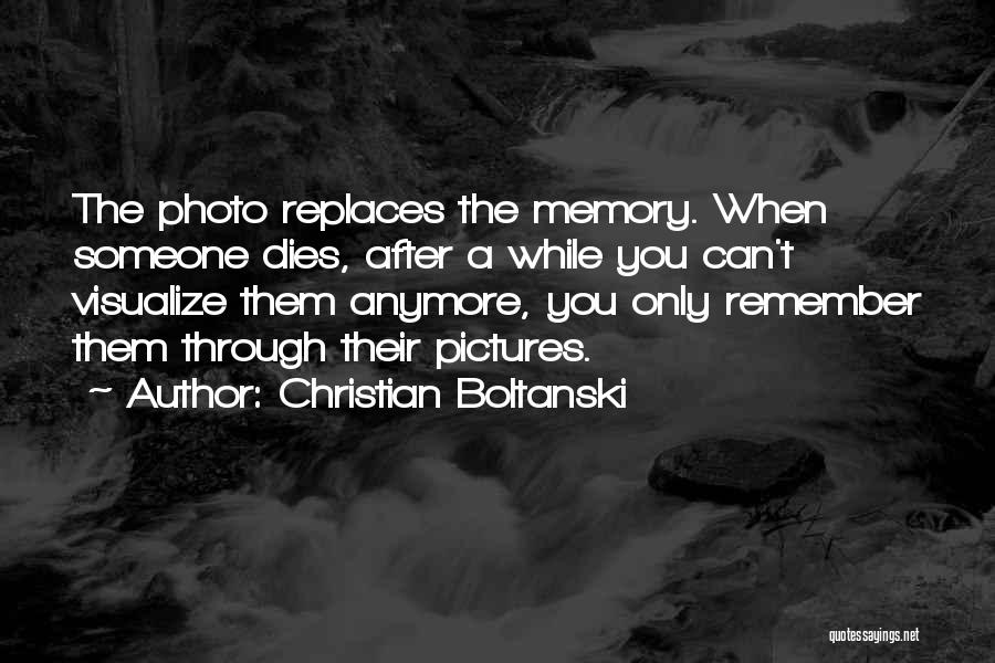 Christian Boltanski Quotes: The Photo Replaces The Memory. When Someone Dies, After A While You Can't Visualize Them Anymore, You Only Remember Them