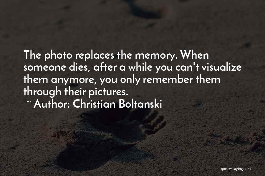 Christian Boltanski Quotes: The Photo Replaces The Memory. When Someone Dies, After A While You Can't Visualize Them Anymore, You Only Remember Them