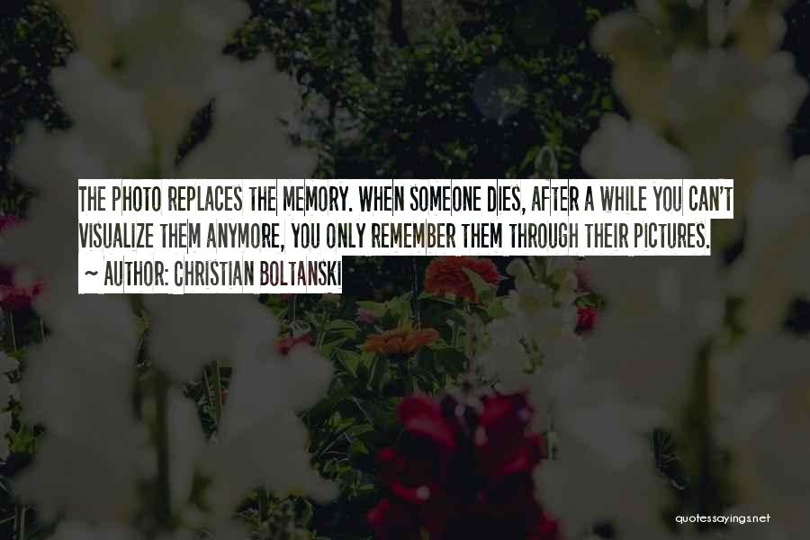 Christian Boltanski Quotes: The Photo Replaces The Memory. When Someone Dies, After A While You Can't Visualize Them Anymore, You Only Remember Them