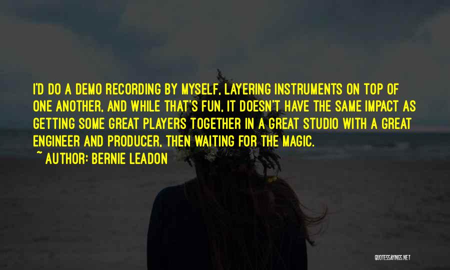 Bernie Leadon Quotes: I'd Do A Demo Recording By Myself, Layering Instruments On Top Of One Another, And While That's Fun, It Doesn't