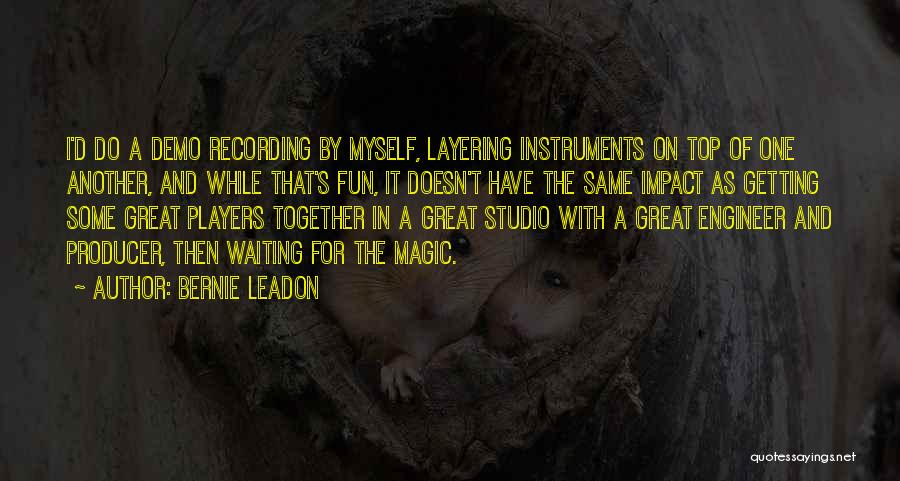 Bernie Leadon Quotes: I'd Do A Demo Recording By Myself, Layering Instruments On Top Of One Another, And While That's Fun, It Doesn't