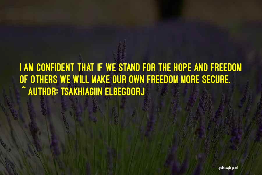 Tsakhiagiin Elbegdorj Quotes: I Am Confident That If We Stand For The Hope And Freedom Of Others We Will Make Our Own Freedom