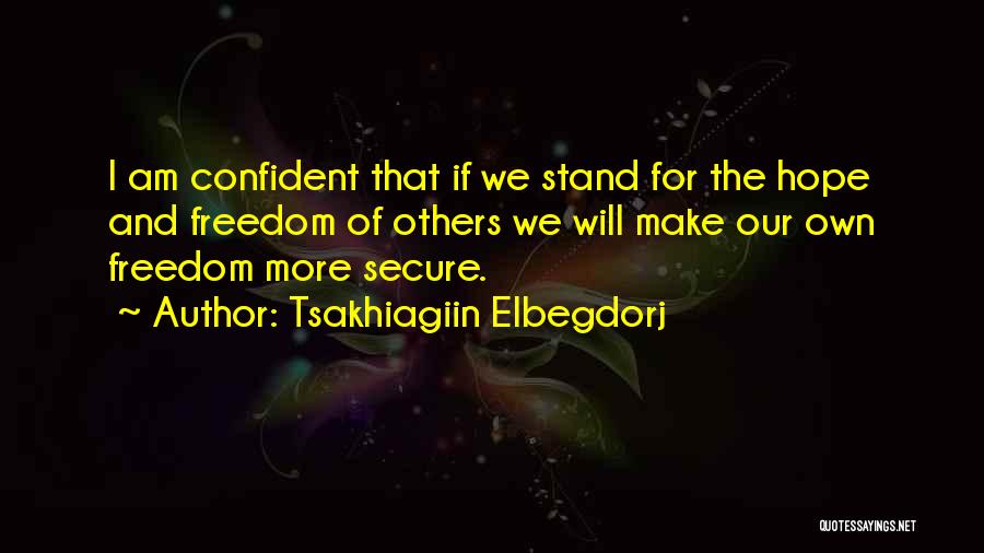 Tsakhiagiin Elbegdorj Quotes: I Am Confident That If We Stand For The Hope And Freedom Of Others We Will Make Our Own Freedom