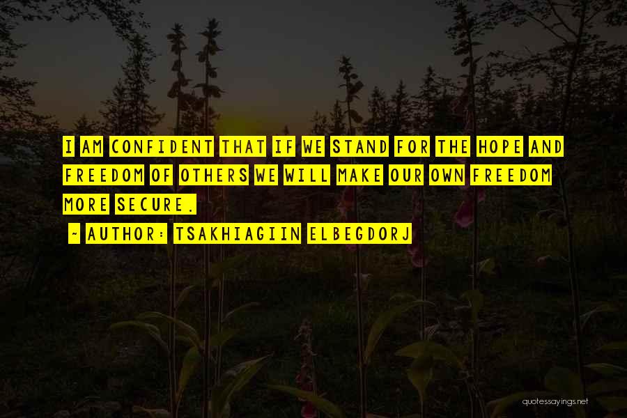Tsakhiagiin Elbegdorj Quotes: I Am Confident That If We Stand For The Hope And Freedom Of Others We Will Make Our Own Freedom