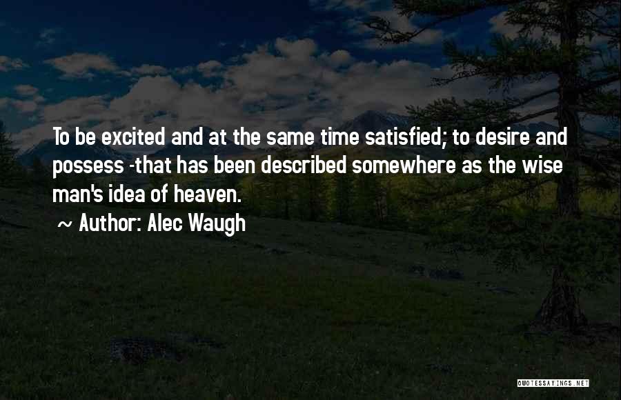 Alec Waugh Quotes: To Be Excited And At The Same Time Satisfied; To Desire And Possess -that Has Been Described Somewhere As The