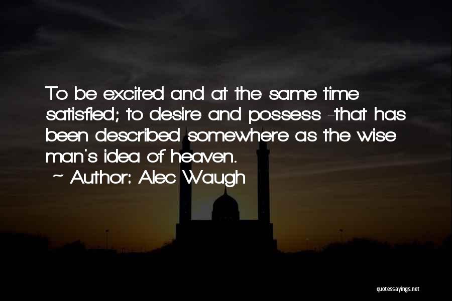Alec Waugh Quotes: To Be Excited And At The Same Time Satisfied; To Desire And Possess -that Has Been Described Somewhere As The