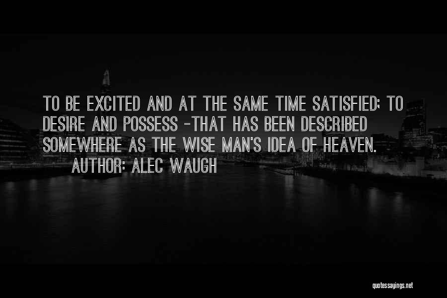 Alec Waugh Quotes: To Be Excited And At The Same Time Satisfied; To Desire And Possess -that Has Been Described Somewhere As The