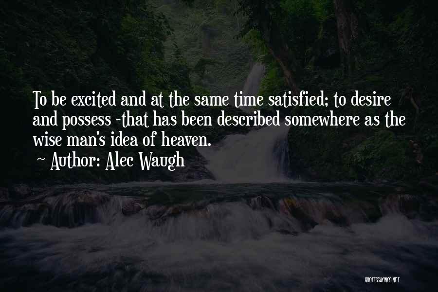 Alec Waugh Quotes: To Be Excited And At The Same Time Satisfied; To Desire And Possess -that Has Been Described Somewhere As The