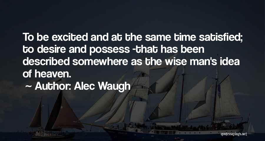 Alec Waugh Quotes: To Be Excited And At The Same Time Satisfied; To Desire And Possess -that Has Been Described Somewhere As The