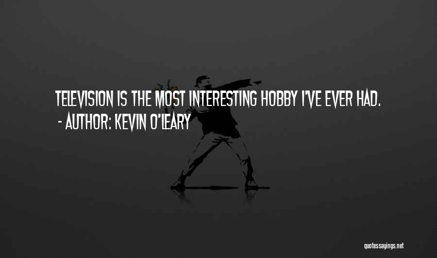 Kevin O'Leary Quotes: Television Is The Most Interesting Hobby I've Ever Had.