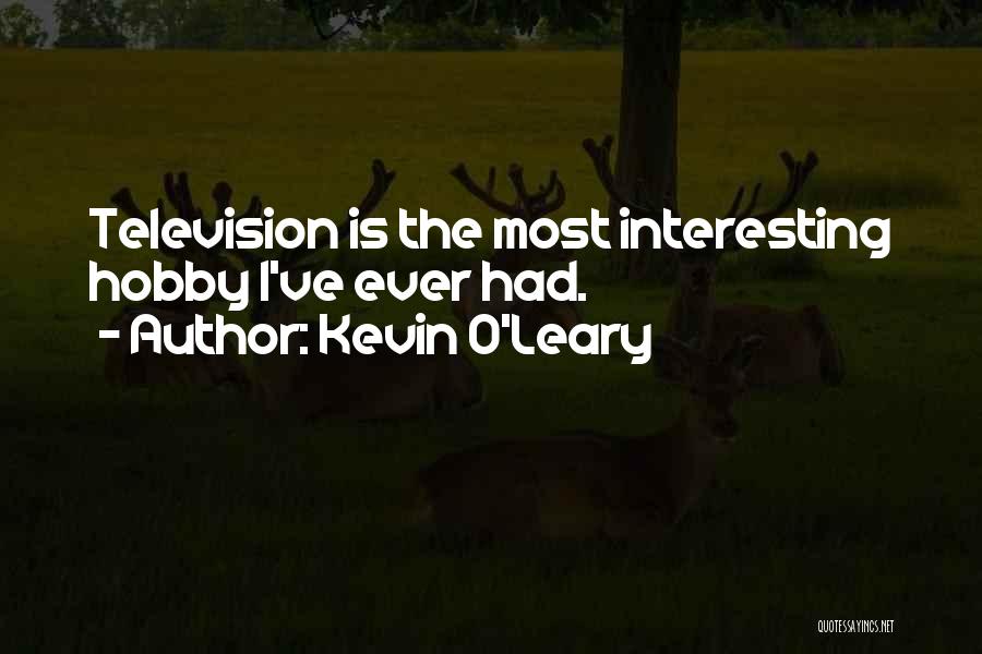 Kevin O'Leary Quotes: Television Is The Most Interesting Hobby I've Ever Had.