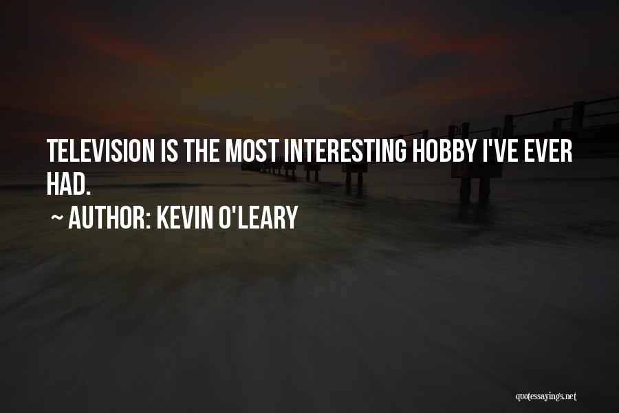 Kevin O'Leary Quotes: Television Is The Most Interesting Hobby I've Ever Had.