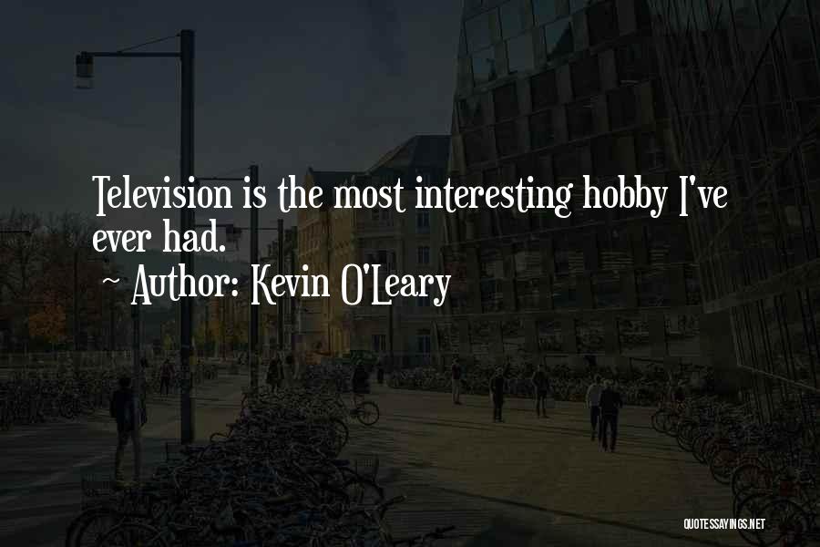 Kevin O'Leary Quotes: Television Is The Most Interesting Hobby I've Ever Had.