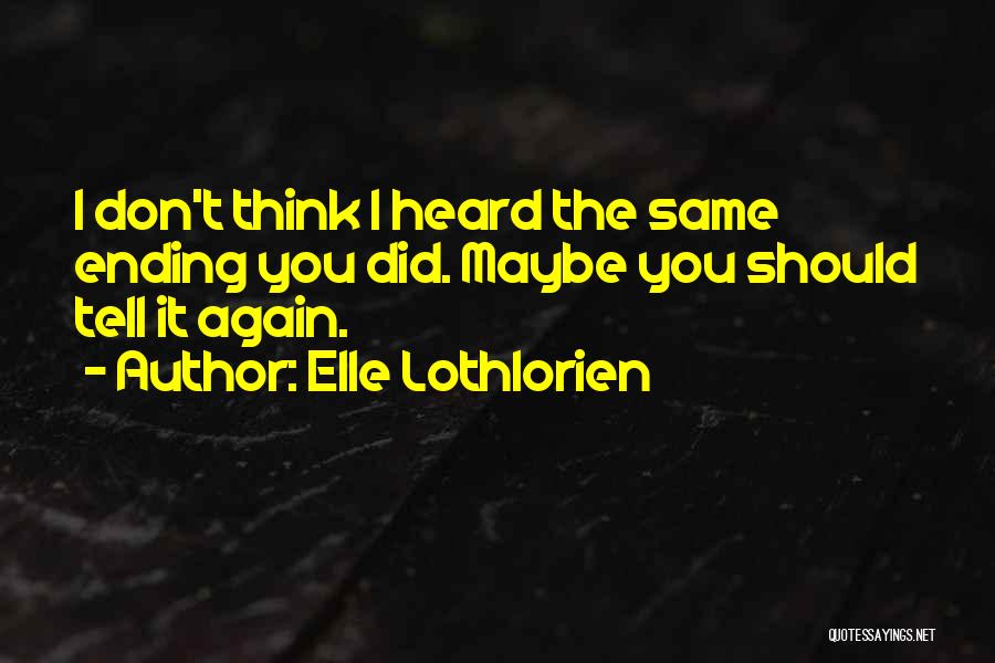 Elle Lothlorien Quotes: I Don't Think I Heard The Same Ending You Did. Maybe You Should Tell It Again.