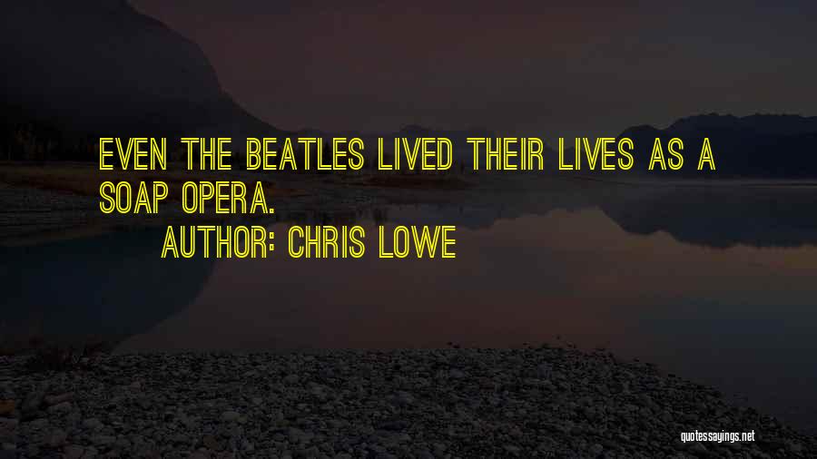 Chris Lowe Quotes: Even The Beatles Lived Their Lives As A Soap Opera.