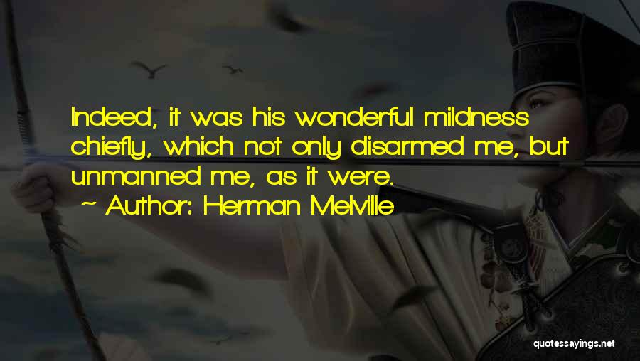 Herman Melville Quotes: Indeed, It Was His Wonderful Mildness Chiefly, Which Not Only Disarmed Me, But Unmanned Me, As It Were.