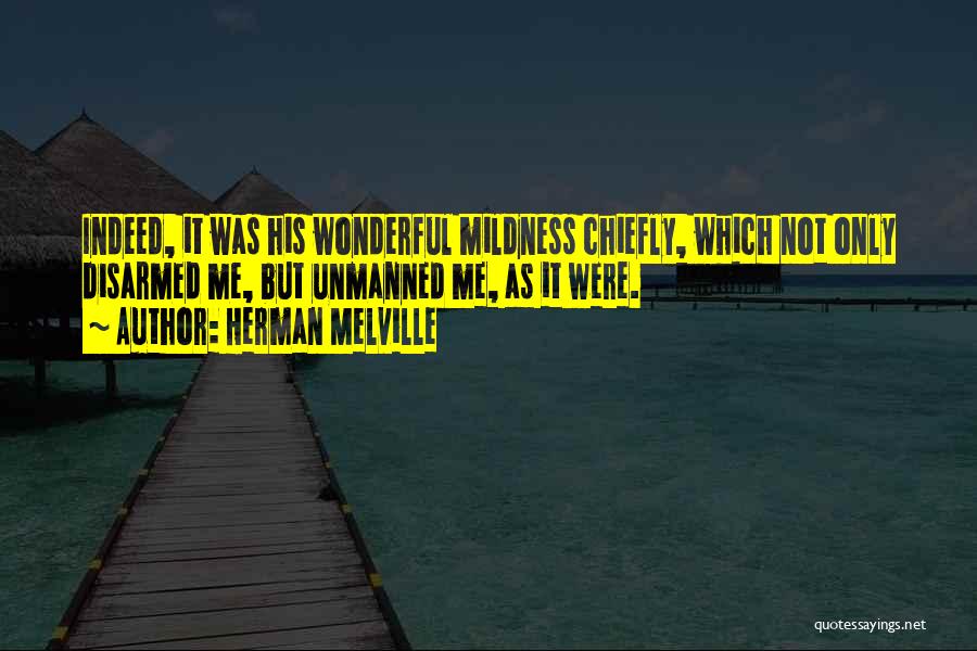 Herman Melville Quotes: Indeed, It Was His Wonderful Mildness Chiefly, Which Not Only Disarmed Me, But Unmanned Me, As It Were.