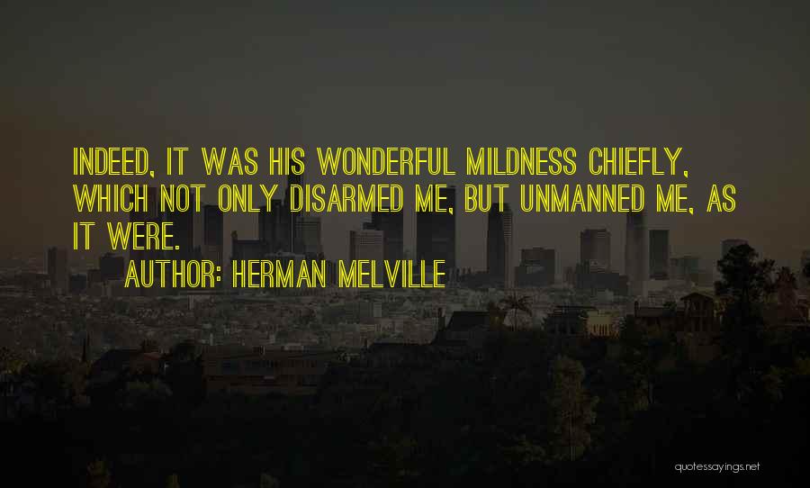 Herman Melville Quotes: Indeed, It Was His Wonderful Mildness Chiefly, Which Not Only Disarmed Me, But Unmanned Me, As It Were.