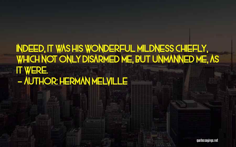 Herman Melville Quotes: Indeed, It Was His Wonderful Mildness Chiefly, Which Not Only Disarmed Me, But Unmanned Me, As It Were.