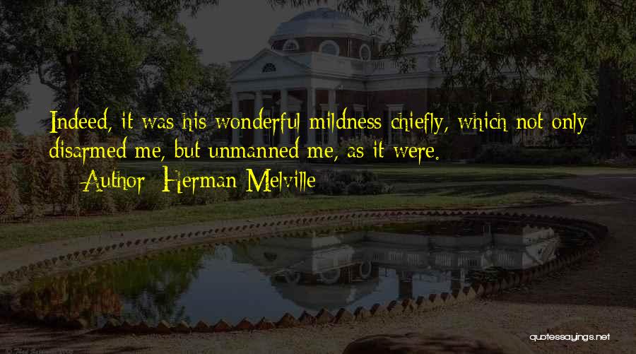 Herman Melville Quotes: Indeed, It Was His Wonderful Mildness Chiefly, Which Not Only Disarmed Me, But Unmanned Me, As It Were.