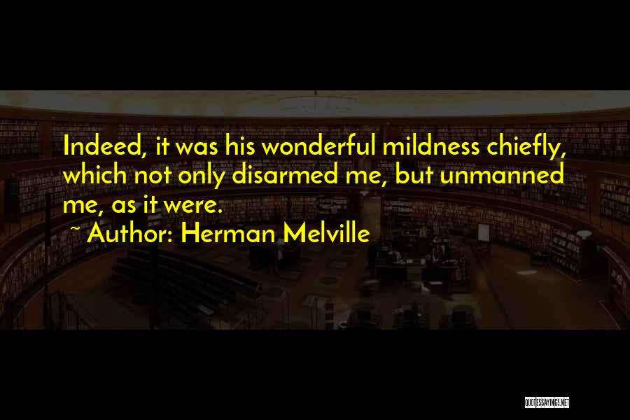 Herman Melville Quotes: Indeed, It Was His Wonderful Mildness Chiefly, Which Not Only Disarmed Me, But Unmanned Me, As It Were.